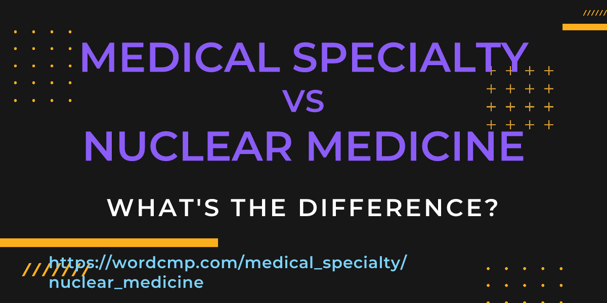 Difference between medical specialty and nuclear medicine