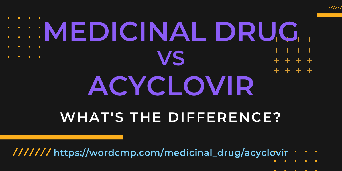 Difference between medicinal drug and acyclovir