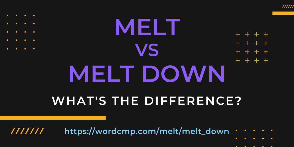Difference between melt and melt down