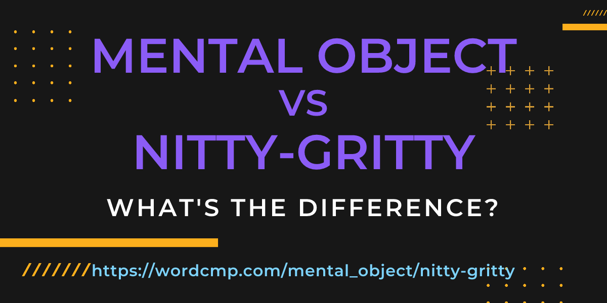 Difference between mental object and nitty-gritty
