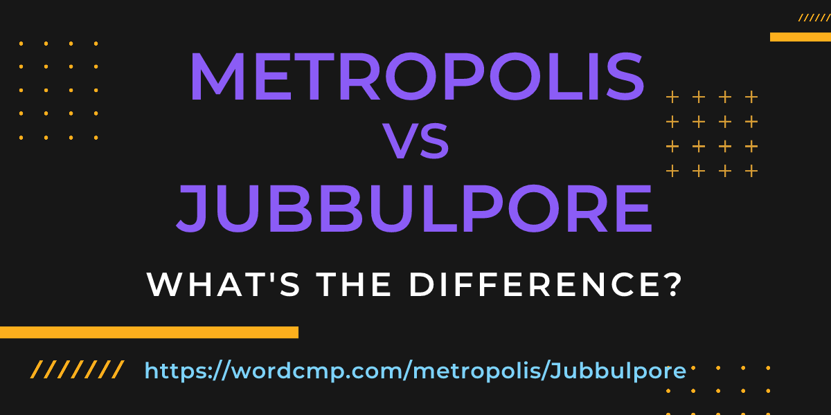 Difference between metropolis and Jubbulpore