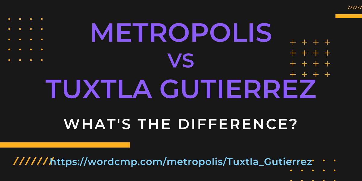Difference between metropolis and Tuxtla Gutierrez