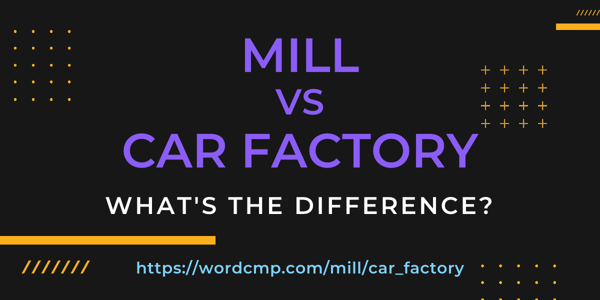 Difference between mill and car factory