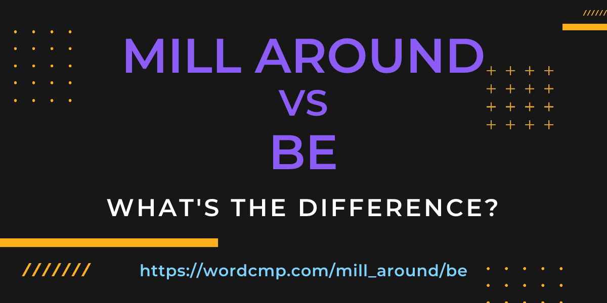 Difference between mill around and be