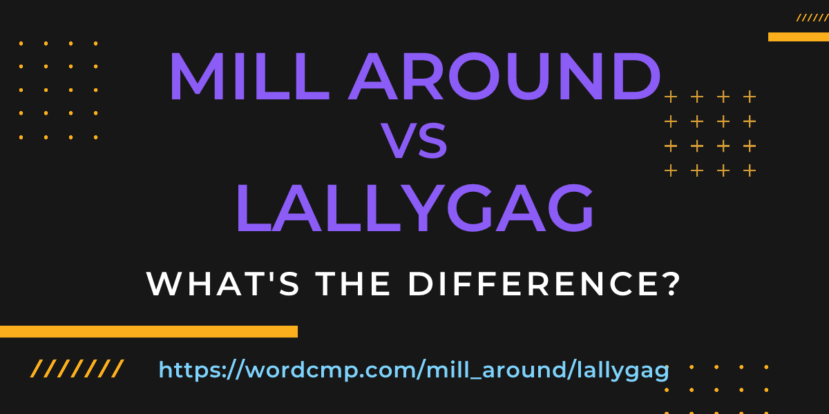 Difference between mill around and lallygag