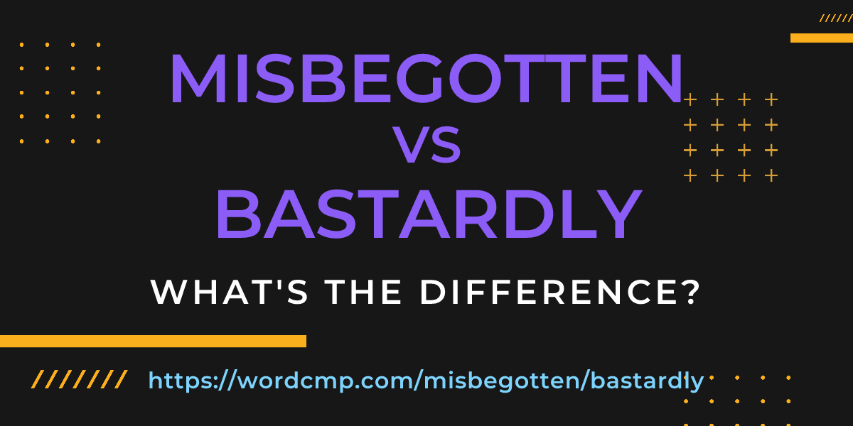 Difference between misbegotten and bastardly
