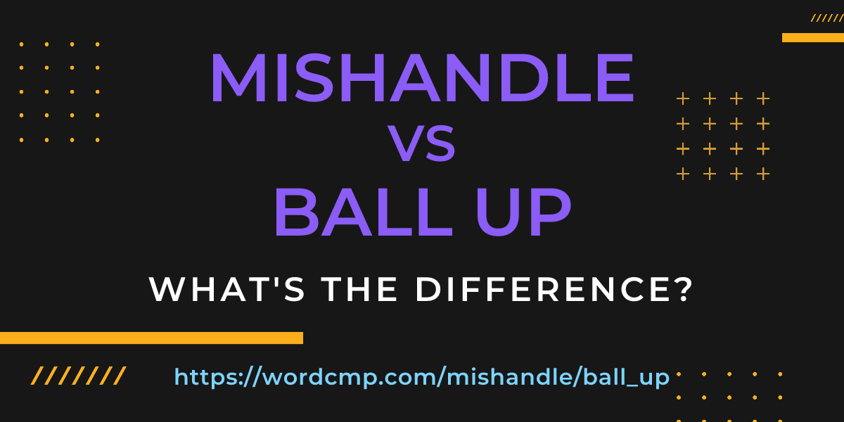 Difference between mishandle and ball up