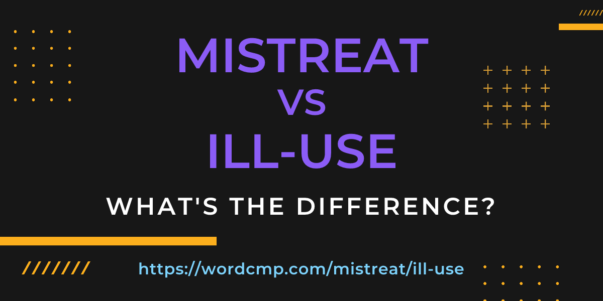 Difference between mistreat and ill-use