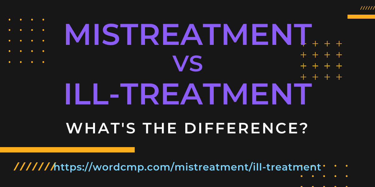 Difference between mistreatment and ill-treatment