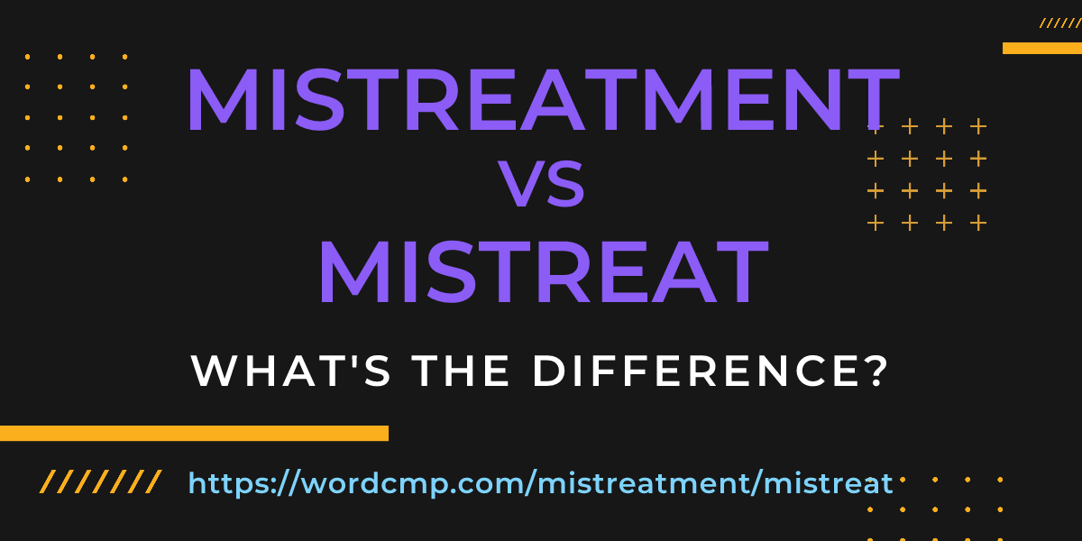 Difference between mistreatment and mistreat