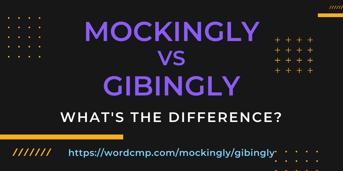 Difference between mockingly and gibingly