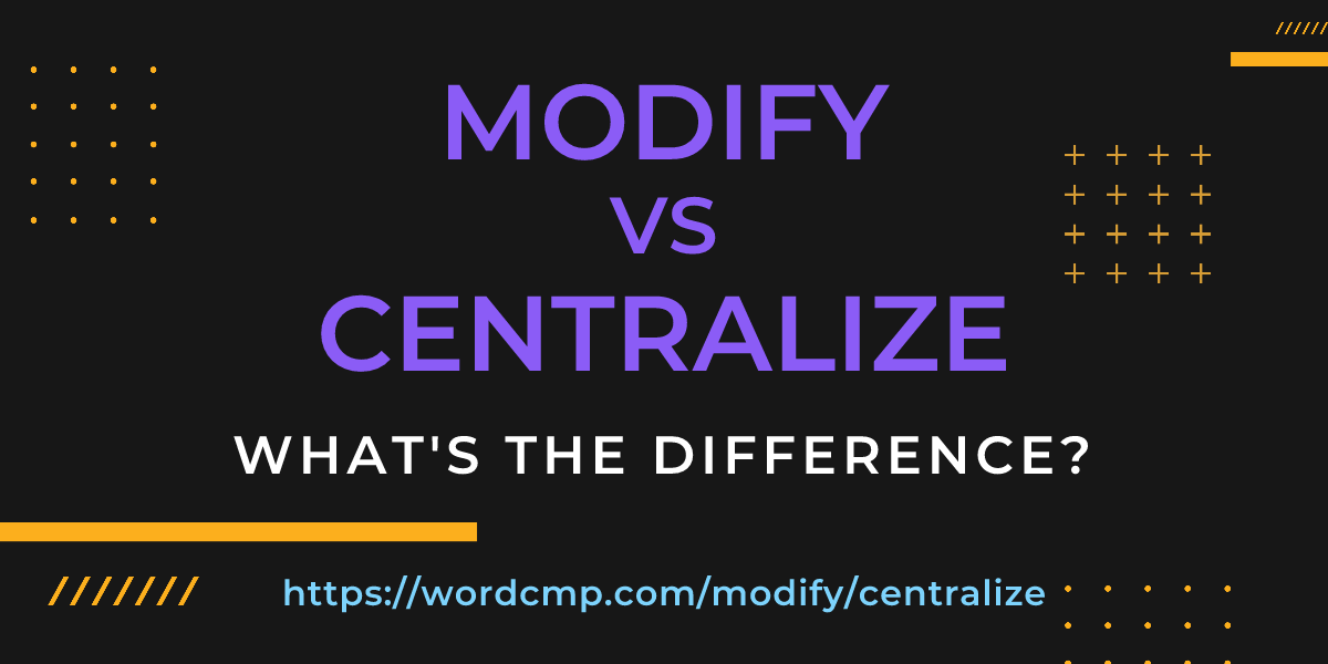 Difference between modify and centralize