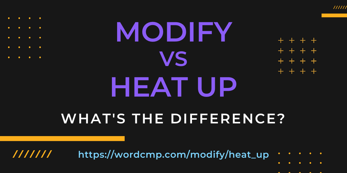 Difference between modify and heat up