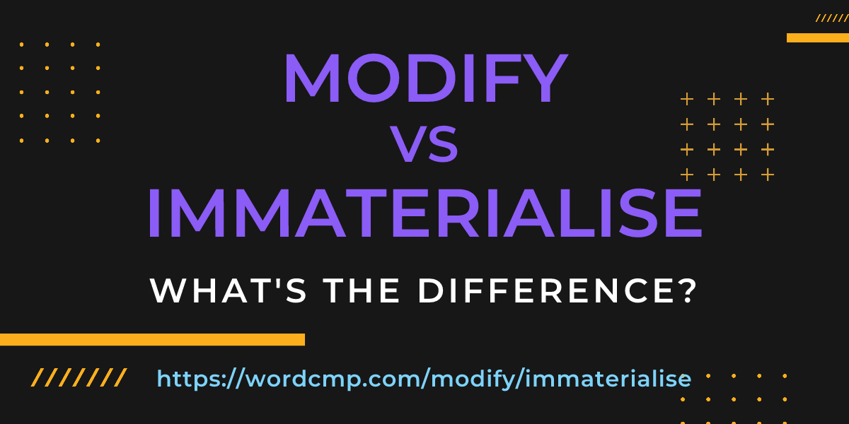 Difference between modify and immaterialise