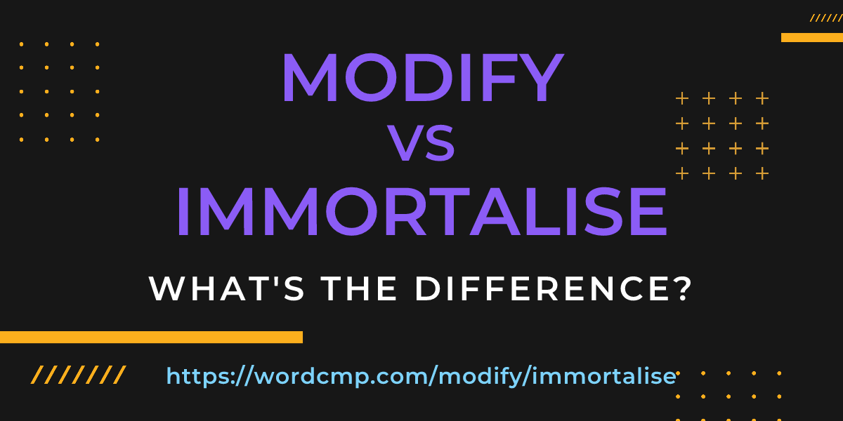 Difference between modify and immortalise