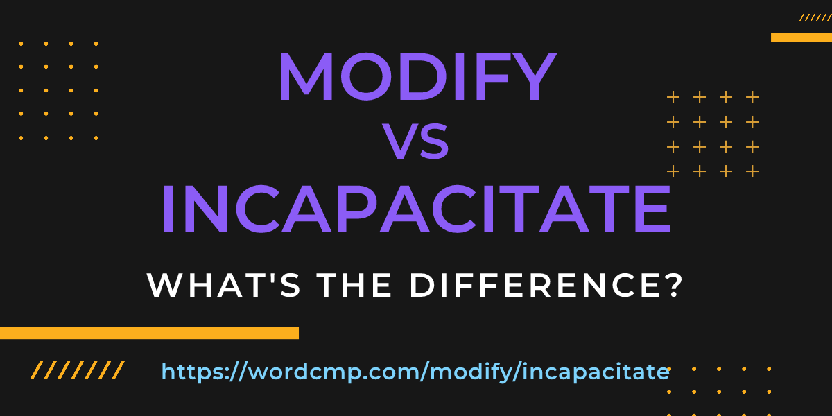 Difference between modify and incapacitate