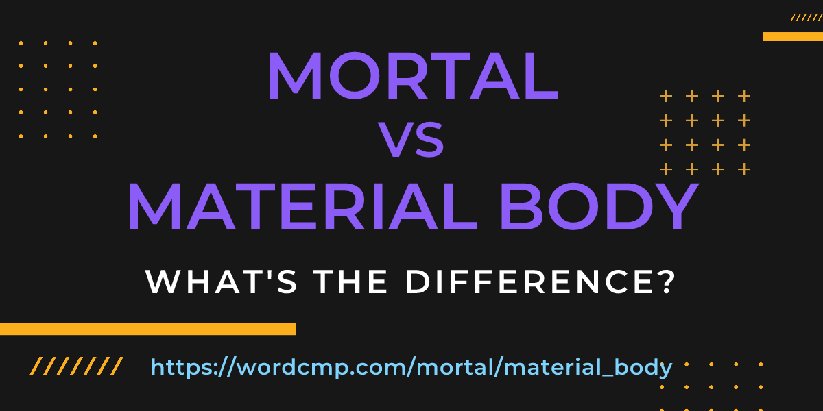 Difference between mortal and material body