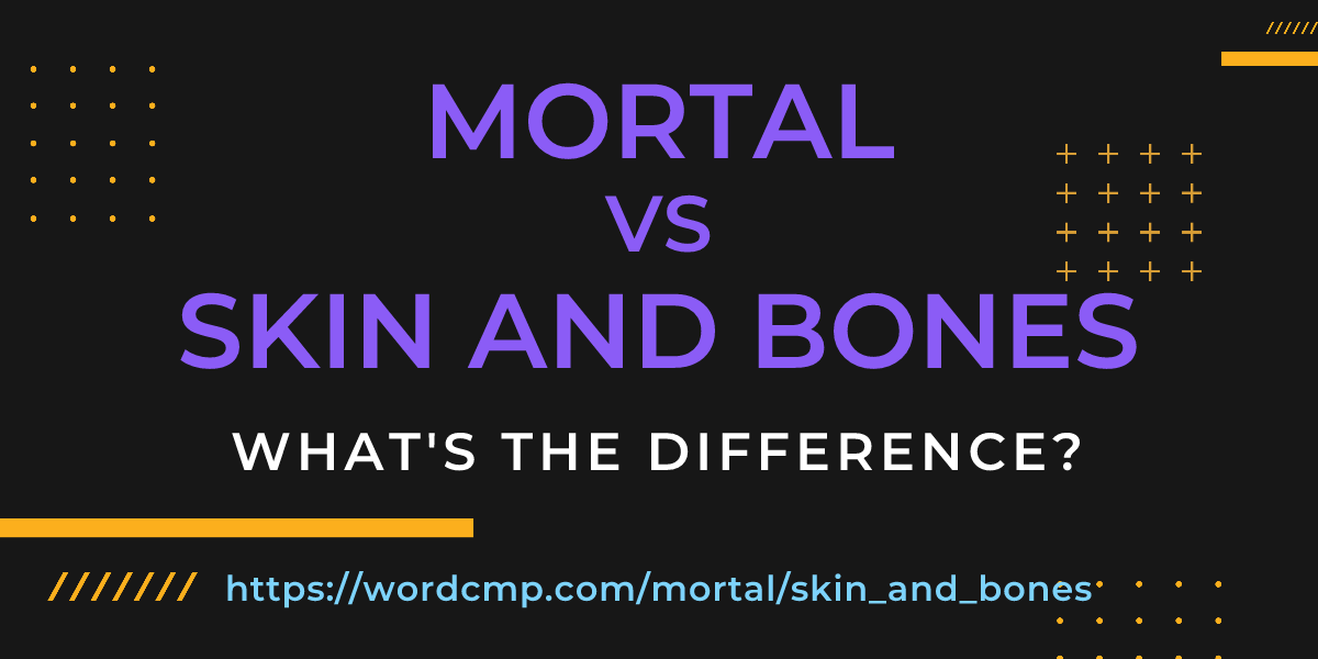 Difference between mortal and skin and bones