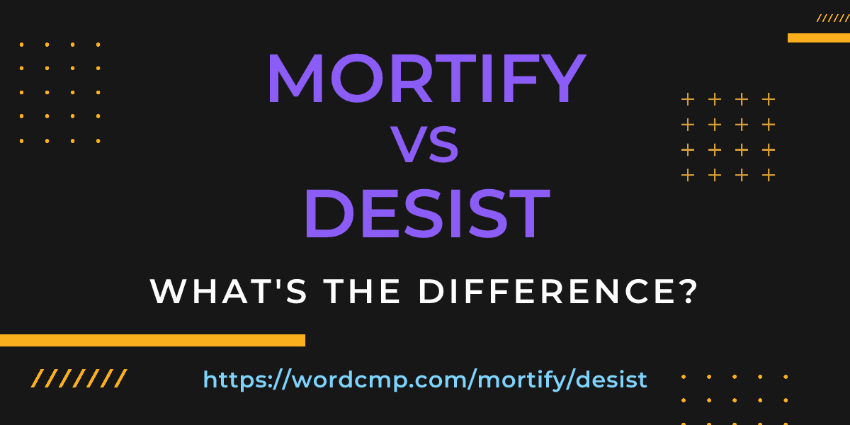 Difference between mortify and desist