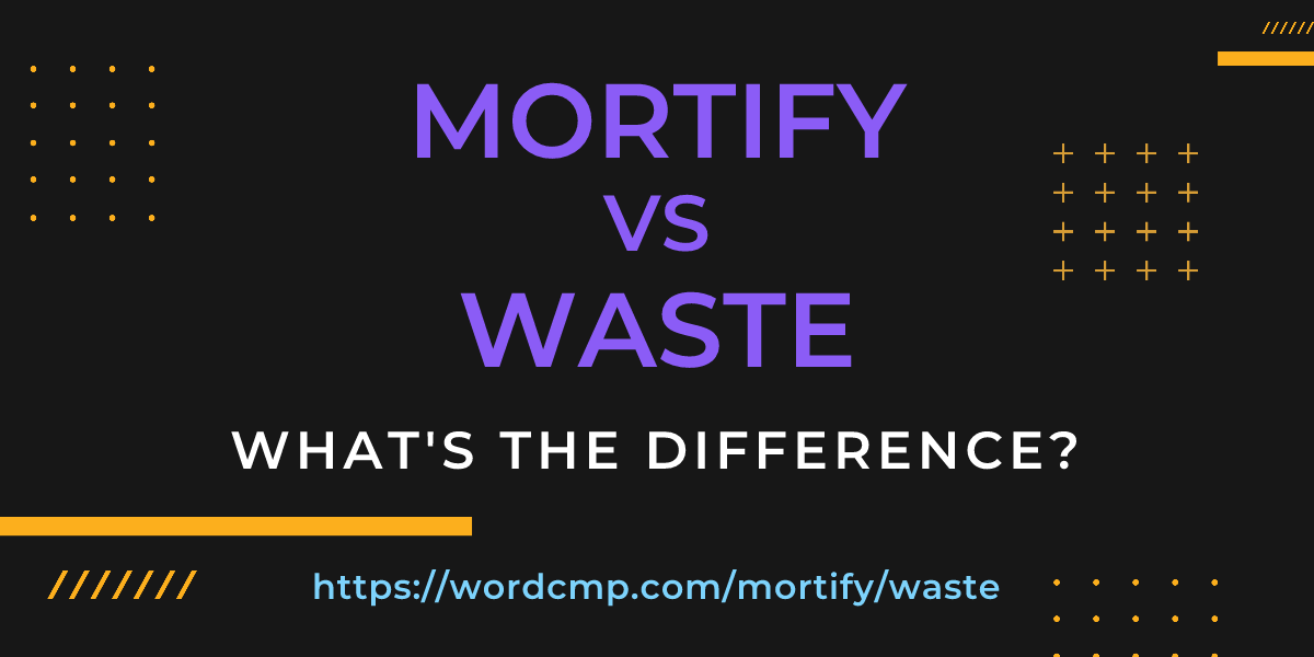 Difference between mortify and waste