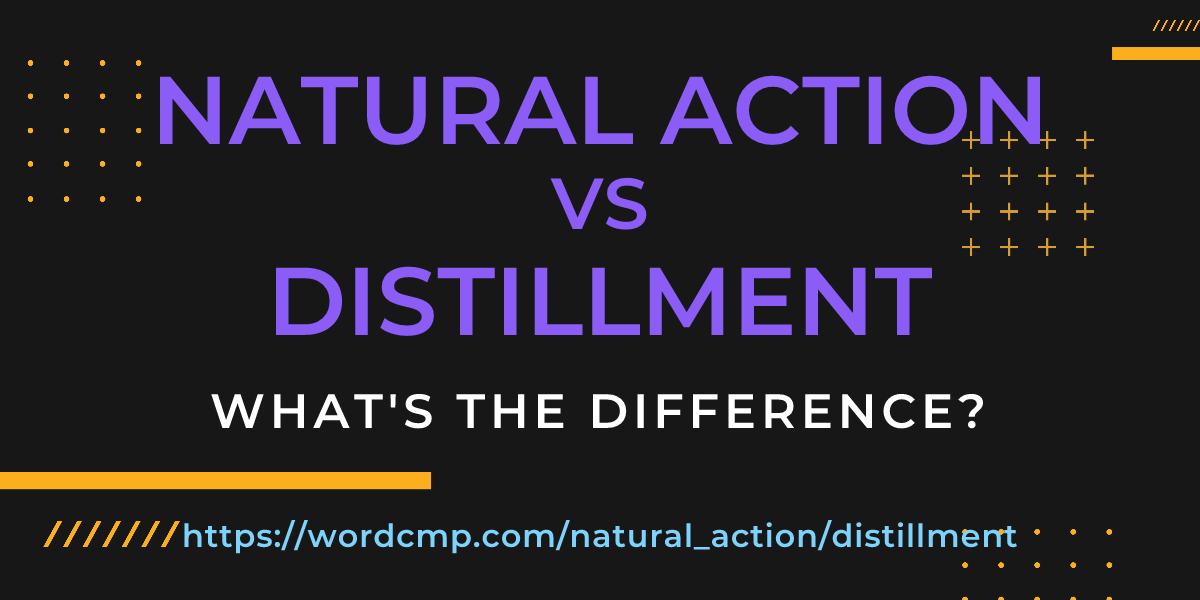 Difference between natural action and distillment