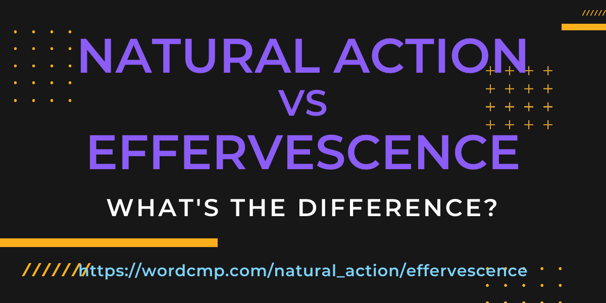 Difference between natural action and effervescence