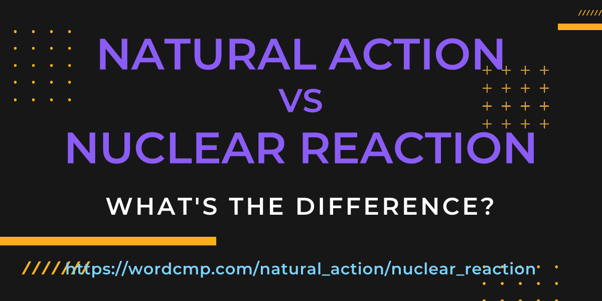Difference between natural action and nuclear reaction