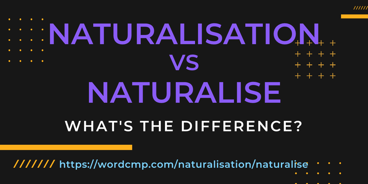 Difference between naturalisation and naturalise