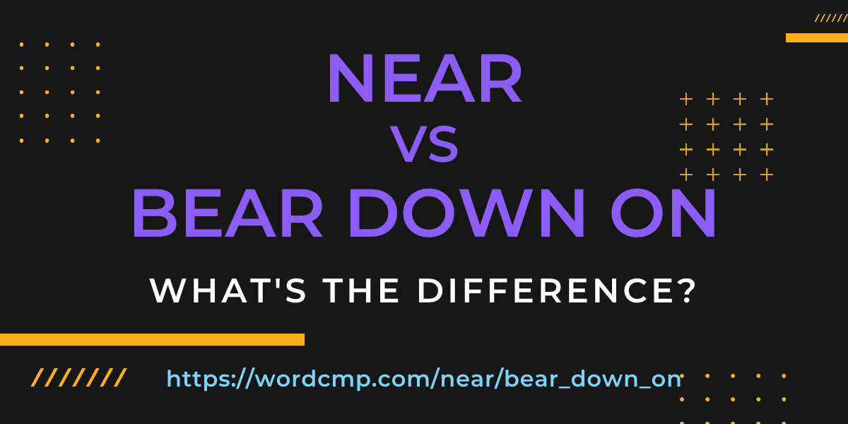 Difference between near and bear down on