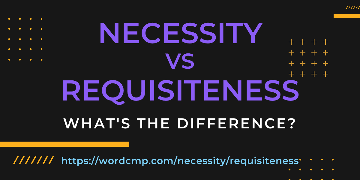 Difference between necessity and requisiteness