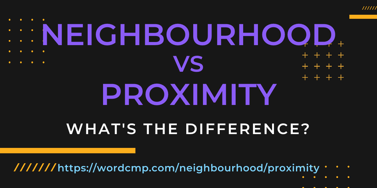Difference between neighbourhood and proximity