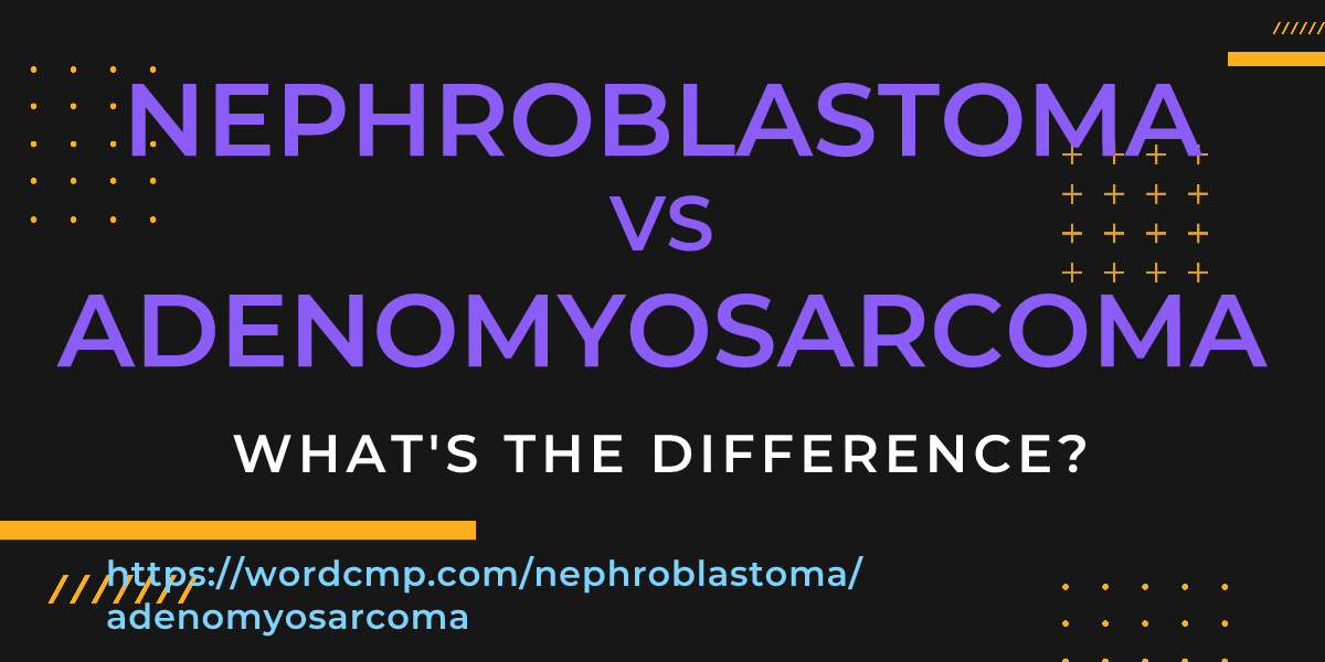 Difference between nephroblastoma and adenomyosarcoma