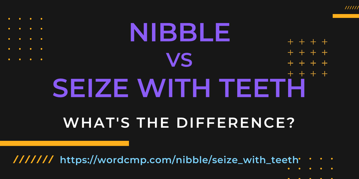 Difference between nibble and seize with teeth