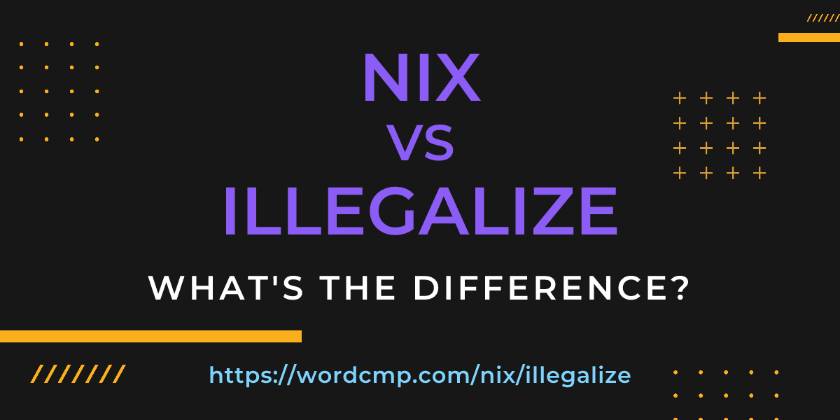 Difference between nix and illegalize