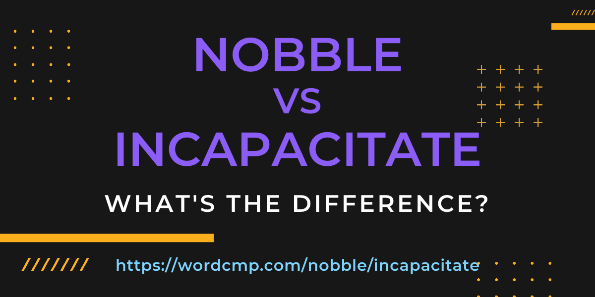 Difference between nobble and incapacitate
