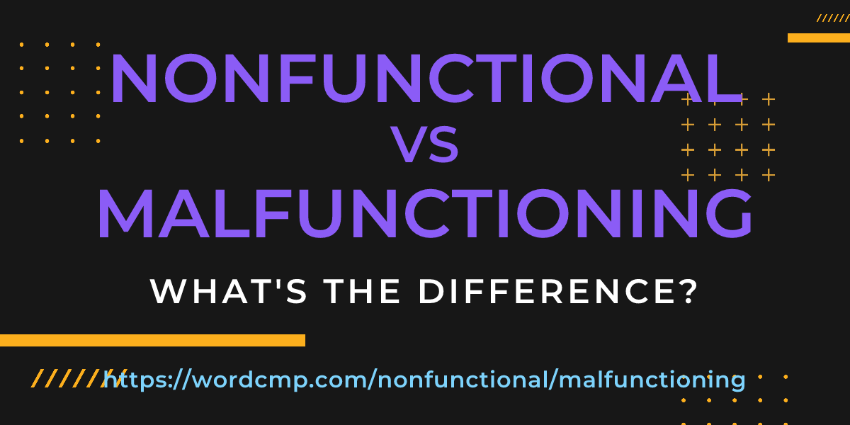 Difference between nonfunctional and malfunctioning