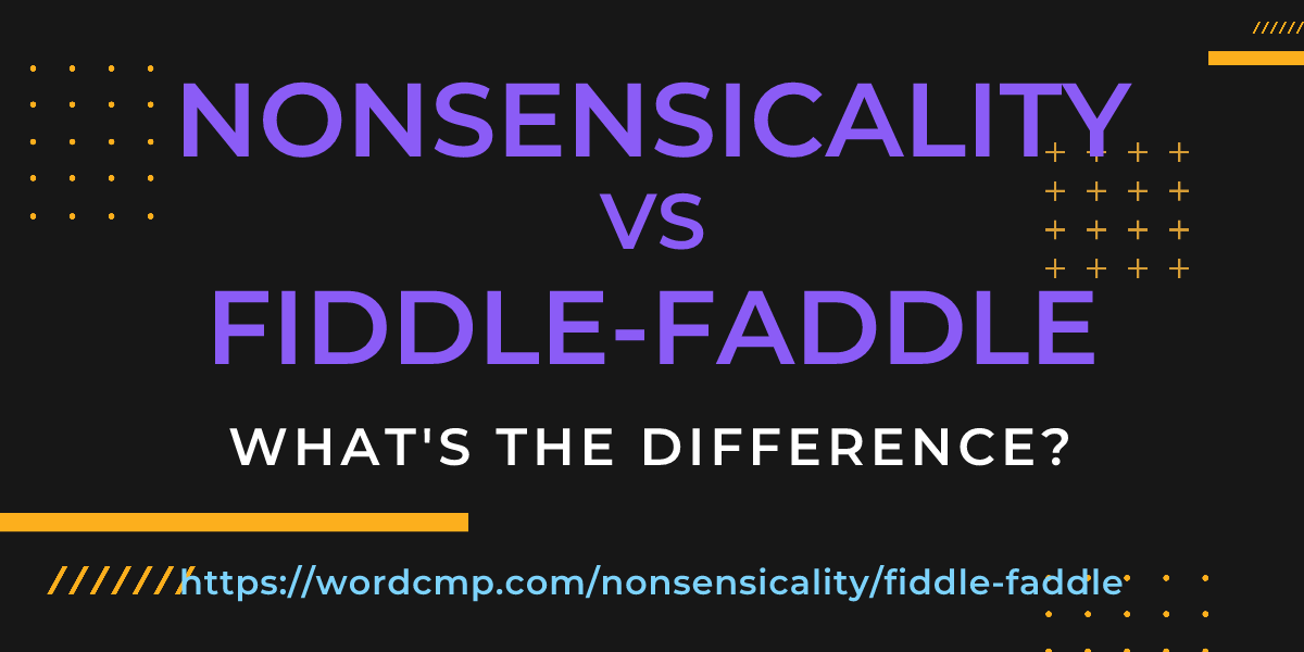 Difference between nonsensicality and fiddle-faddle