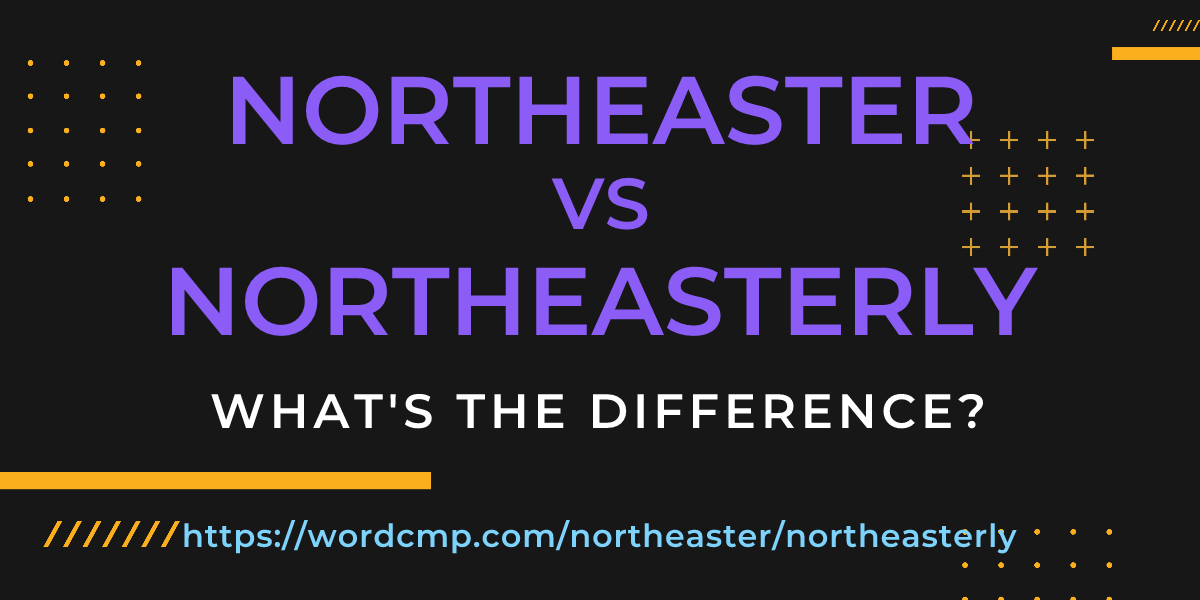 Difference between northeaster and northeasterly