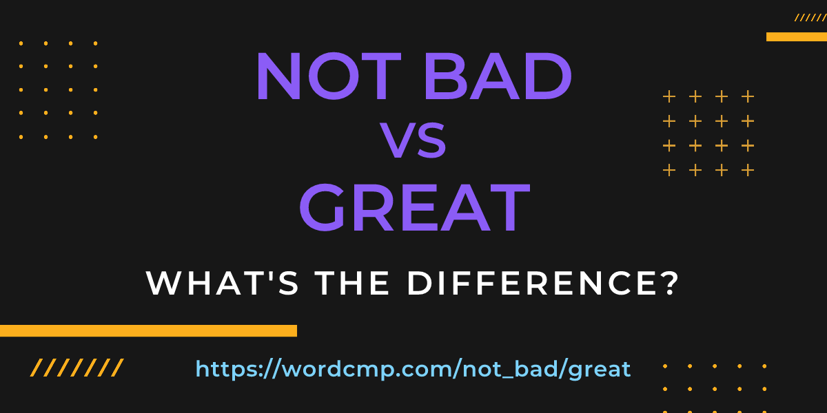 Difference between not bad and great