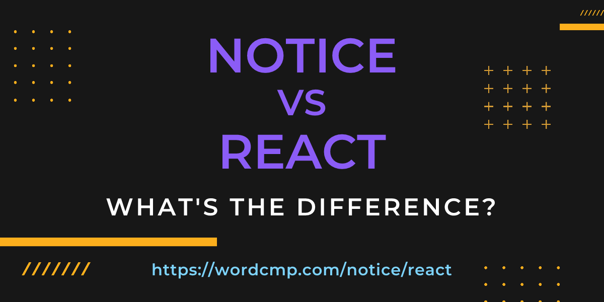Difference between notice and react