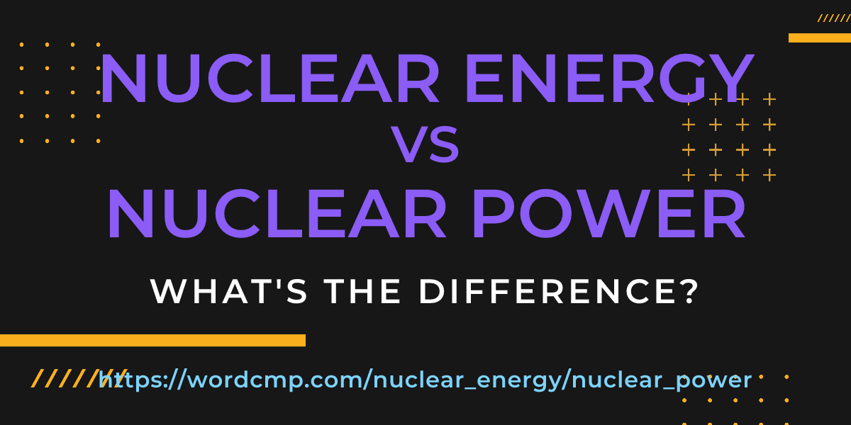 Difference between nuclear energy and nuclear power