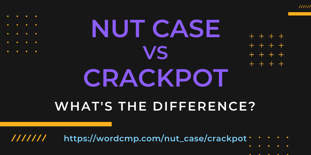 Difference between nut case and crackpot