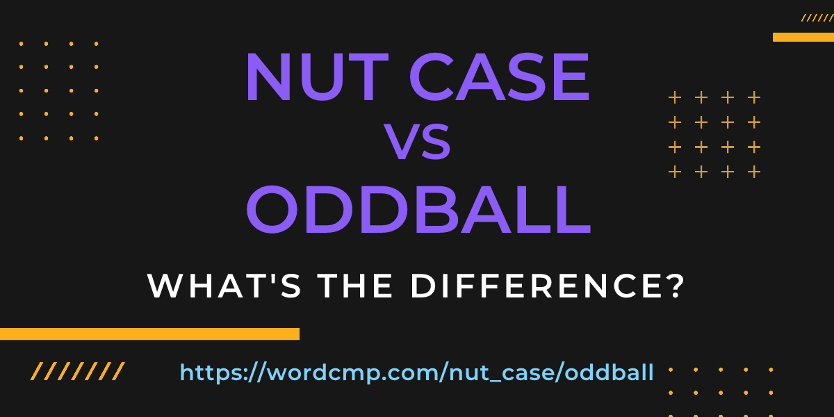 Difference between nut case and oddball
