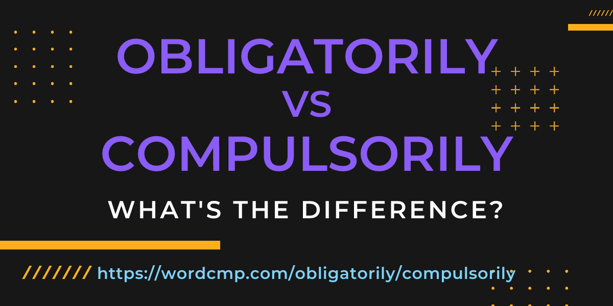 Difference between obligatorily and compulsorily