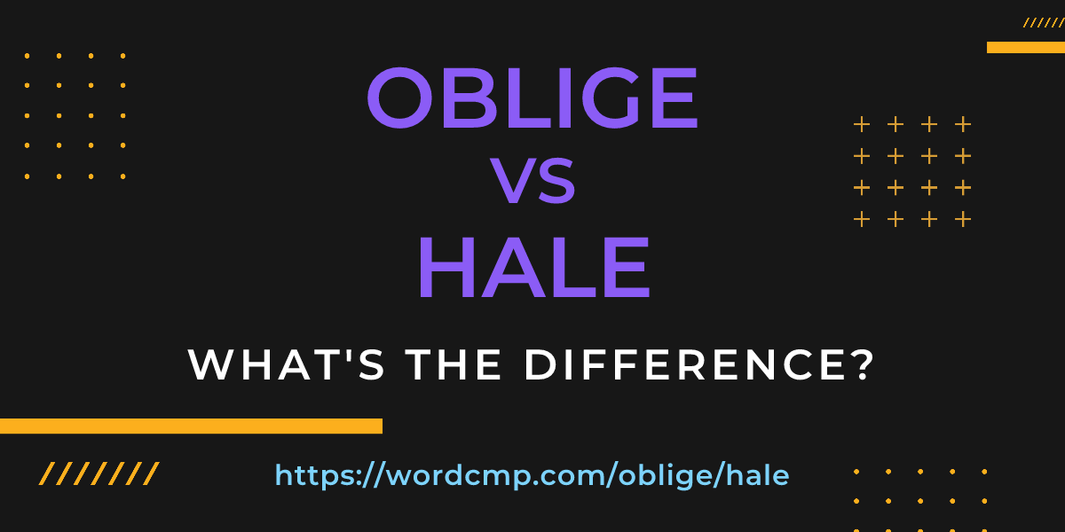 Difference between oblige and hale