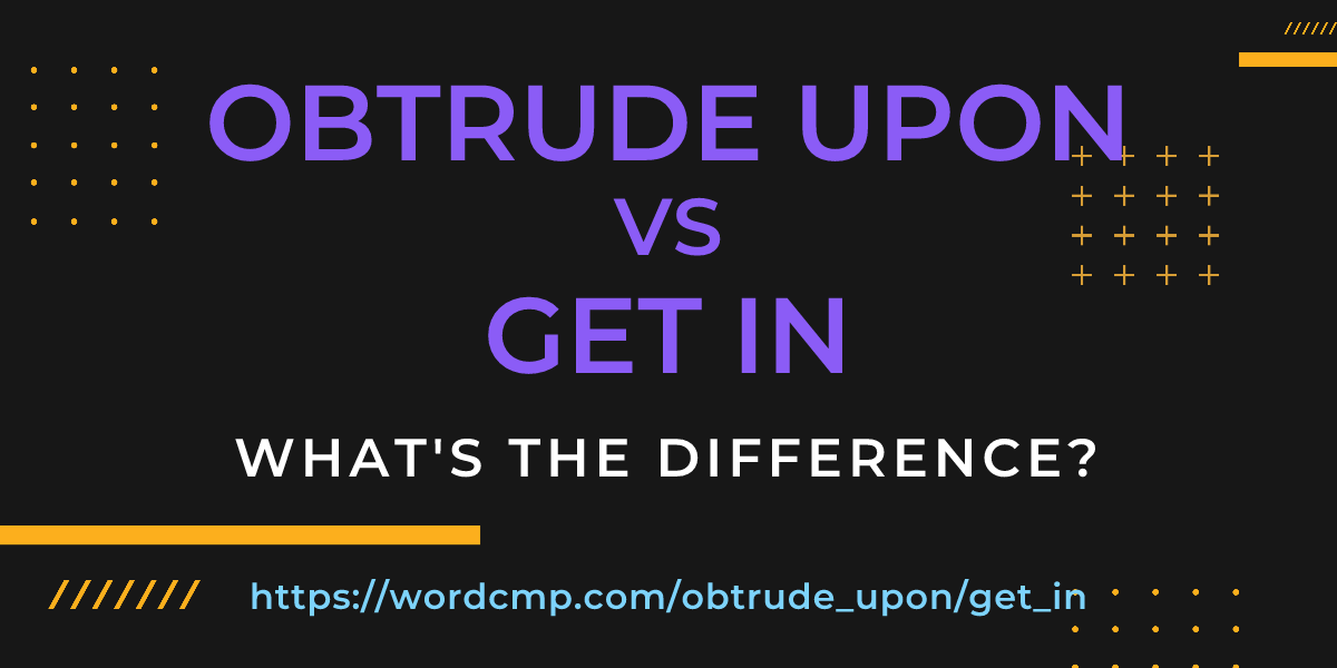 Difference between obtrude upon and get in