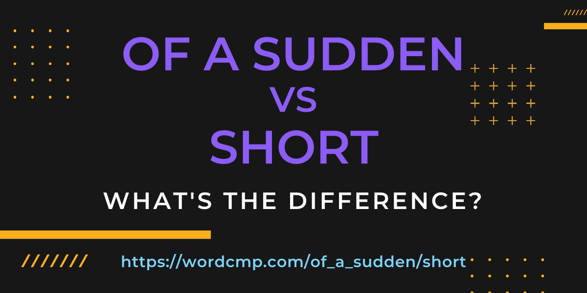 Difference between of a sudden and short