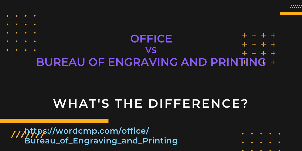 Difference between office and Bureau of Engraving and Printing