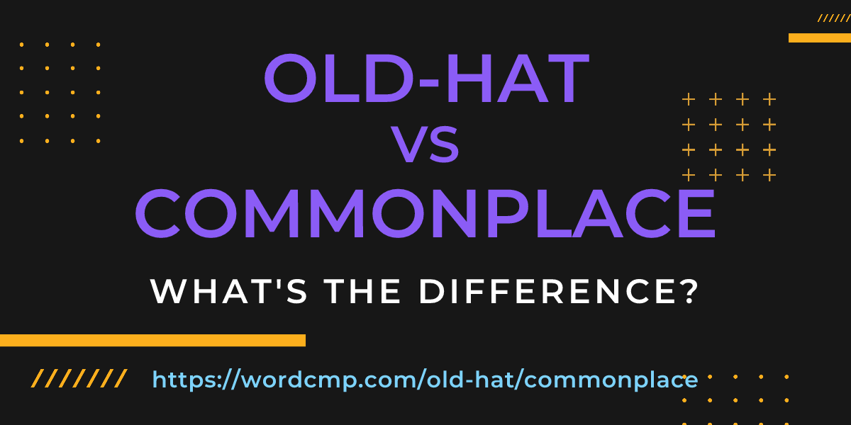 Difference between old-hat and commonplace