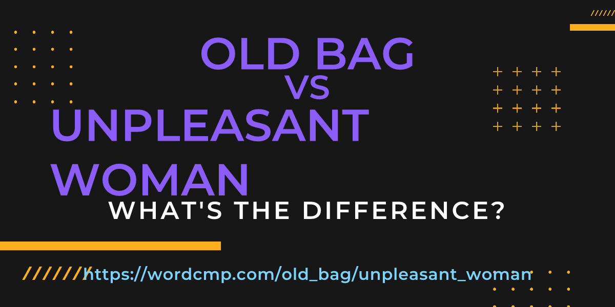 Difference between old bag and unpleasant woman